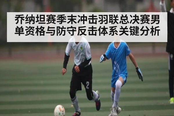 乔纳坦赛季末冲击羽联总决赛男单资格与防守反击体系关键分析（kaiyun）